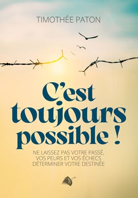 C'est toujours possible ! - ne laissez pas votre passé vos peurs et vos échecs déterminer