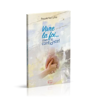 Vivre la foi... oser la confiance !