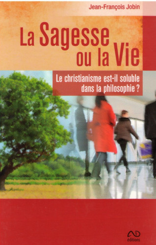 SAGESSE OU LA VIE (LA) - LE CHRISTIANISME EST-IL SOLUBLE DANS LA PHILOSOPHIE ?