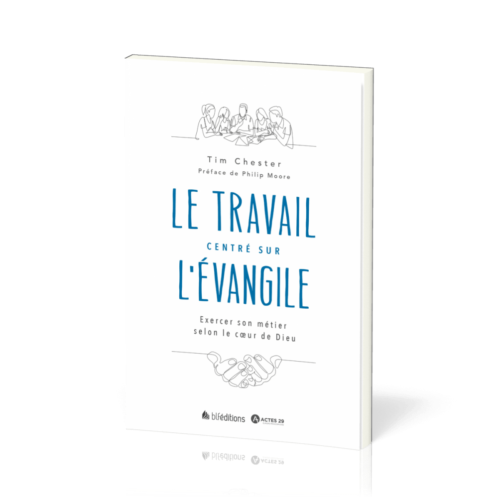 Travail centré sur l'Evangile (Le) - Exercer son métier selon le coeur de Dieu