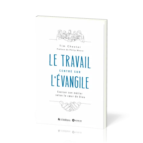 Travail centré sur l'Evangile (Le) - Exercer son métier selon le coeur de Dieu