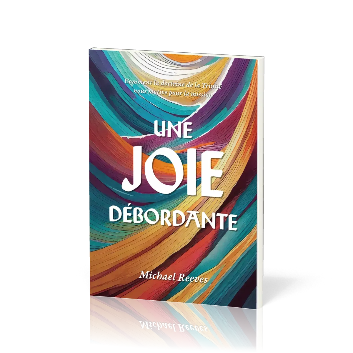 Une Joie débordante - Comment la doctrine de la Trinité nous motive pour la misssion
