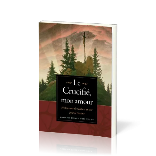 Crucifié, mon amour (Le) - Méditations du matin et du soir pour le Carême