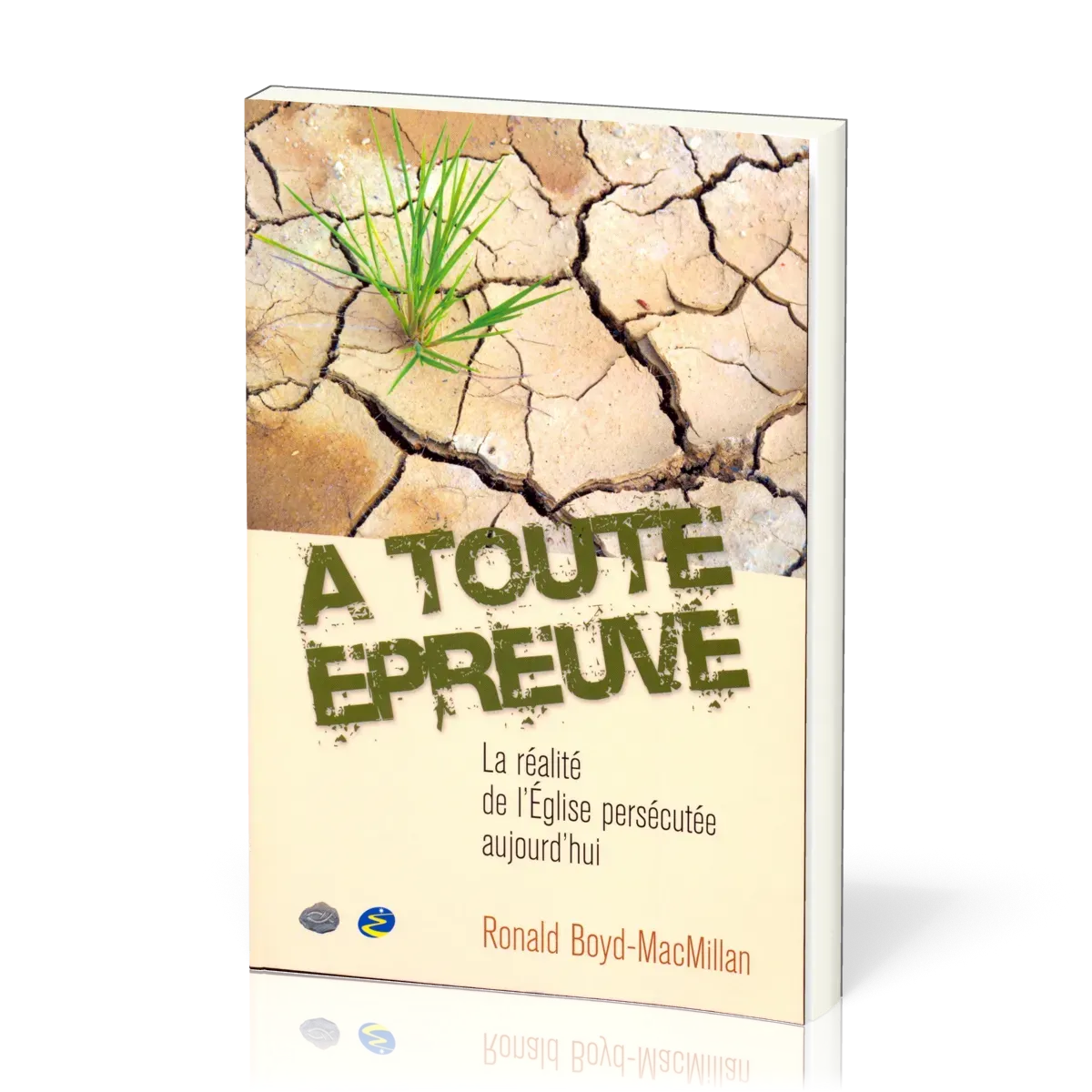 A toute épreuve - La réalité de l'Eglise persécutée aujourd'hui