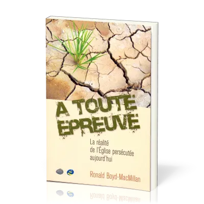 A toute épreuve - La réalité de l'Eglise persécutée aujourd'hui