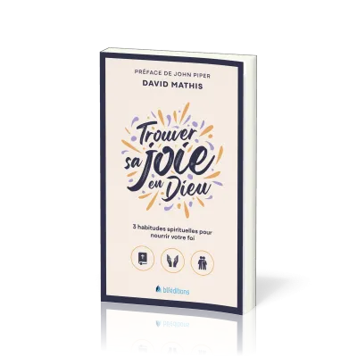 Trouver sa joie en Dieu - 3 habitudes spirituelles pour nourrir votre foi (version poche)