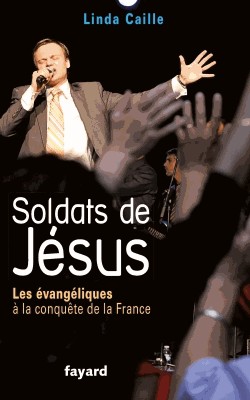 SOLDATS DE JESUS - LES EVANGELIQUES A LA CONQUETE DE LA FRANCE