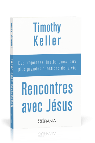 Rencontres avec Jésus - Des réponses inattendues aux plus grandes questions de la vie