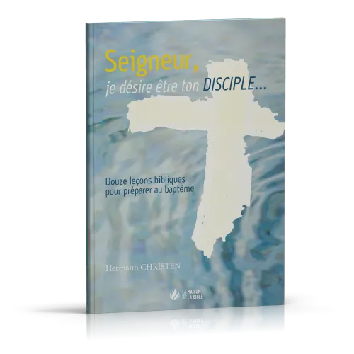 Seigneur, je désire être ton disciple - 12 leçons bibliques pour préparer au baptême