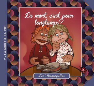 Mort, c'est pour longtemps ? (La) - Les Théopopettes - Volume 2 - La mort et la vie