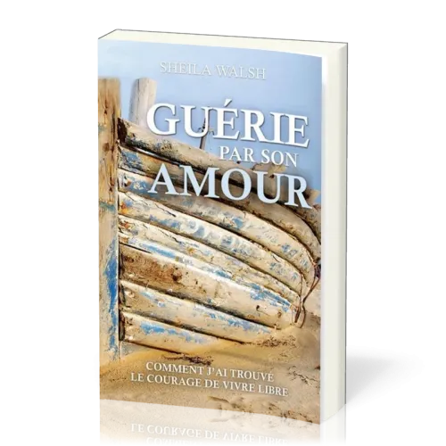Guérie par son amour - Comment j'ai trouvé le courage d'être libre