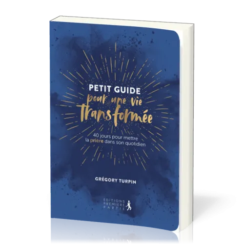Petit guide pour une vie transformée - 40 jours pour mettre la prière dans son quotidien