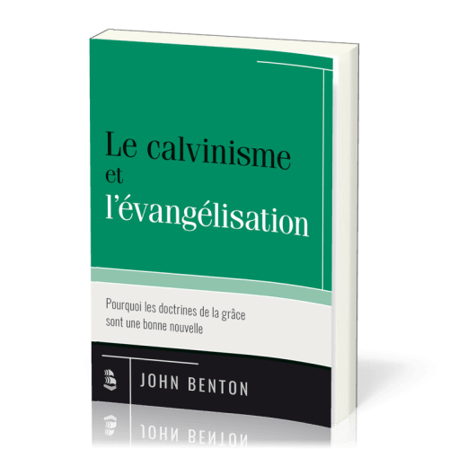 Calvinisme et l'évangélisation (Le) - Pourquoi les doctrines de la grâce sont une bonne nouvelle