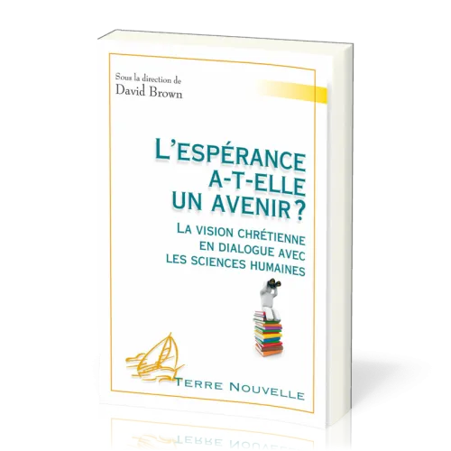 L'espérance a-t'elle un avenir - La vision chrétienne en dialogue avec les sciences humaines