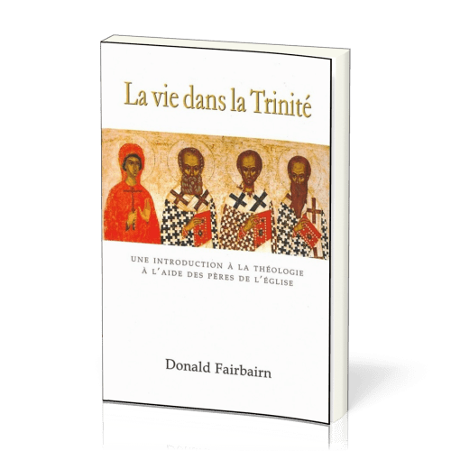 La vie dans la Trinité - Une introduction à la théologie à l'aide des pères de l'Eglise