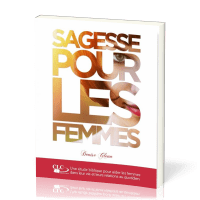 Sagesse pour les femmes - Une étude biblique pour aider les femmes dans leur vie...