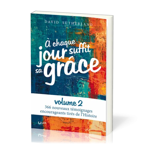 A chaque jour suffit sa grâce - 366 nouveaux témoignages encourageants tirés de l'Histoire - Vol 2