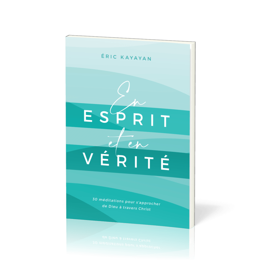 En ESPRIT et en VERITE - 30 Méditations pour s'approcher de Dieu à travers Christ