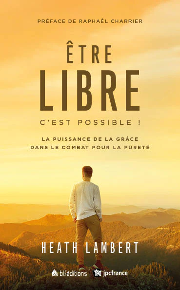 Etre libre c'est possible ! - La puissance de la grâce dans le combat pour la pureté -Nv édition